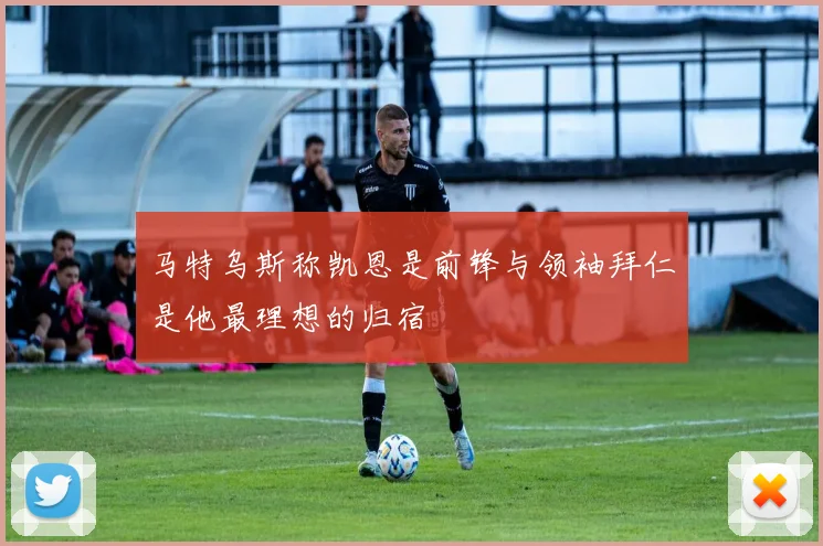 马特乌斯称凯恩是前锋与领袖拜仁是他最理想的归宿