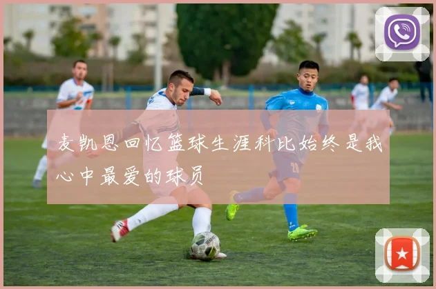 麦凯恩回忆篮球生涯科比始终是我心中最爱的球员