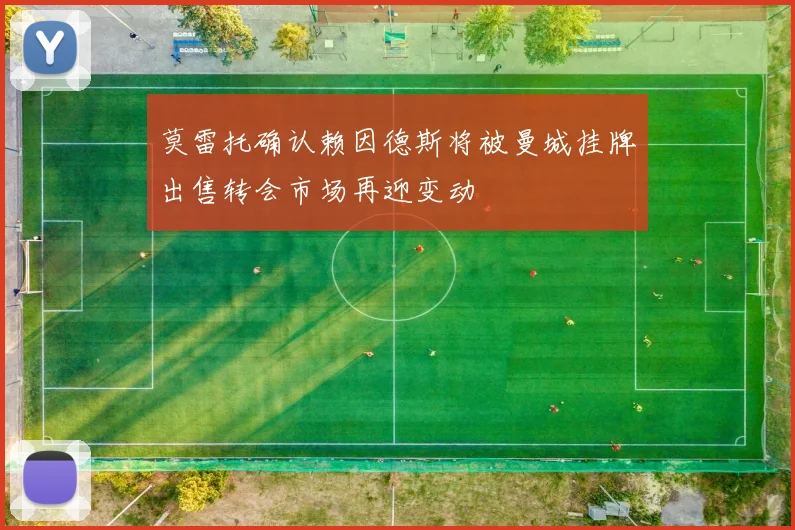 莫雷托确认赖因德斯将被曼城挂牌出售转会市场再迎变动